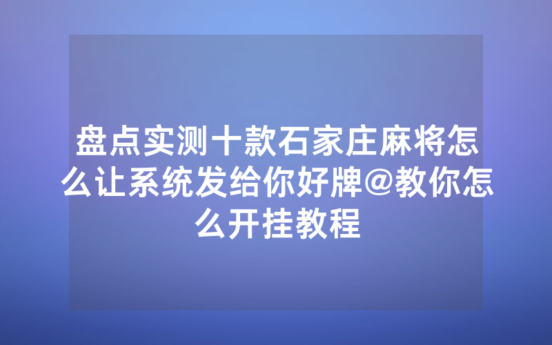 盘点实测十款石家庄麻将怎么让系统发给你好牌@教你怎么开挂教程