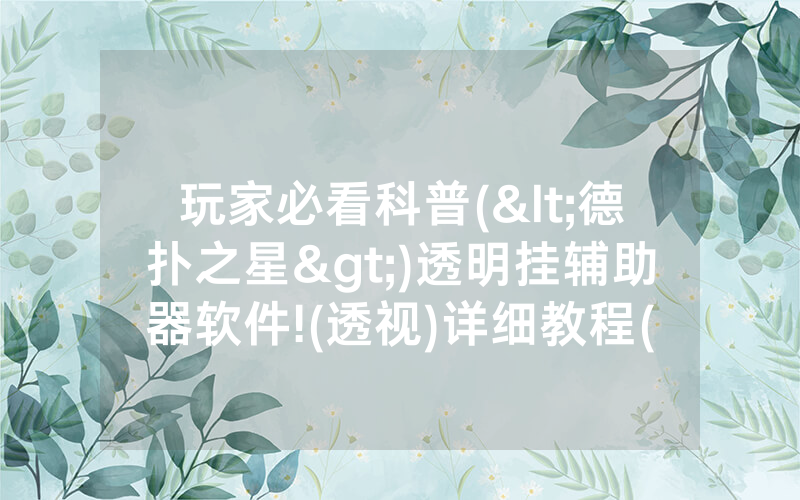 玩家必看科普(<德扑之星>)透明挂辅助器软件!(透视)详细教程(2022已更新)(哔哩哔哩)