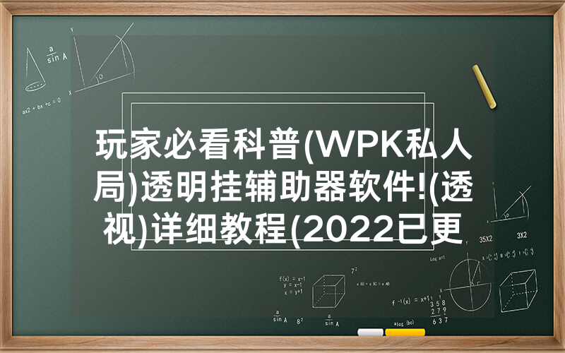 玩家必看科普(WPK私人局)透明挂辅助器软件!(透视)详细教程(2022已更新)(哔哩哔哩)