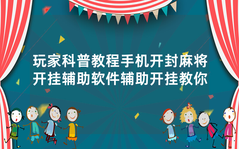 玩家科普教程手机开封麻将开挂辅助软件辅助开挂教你