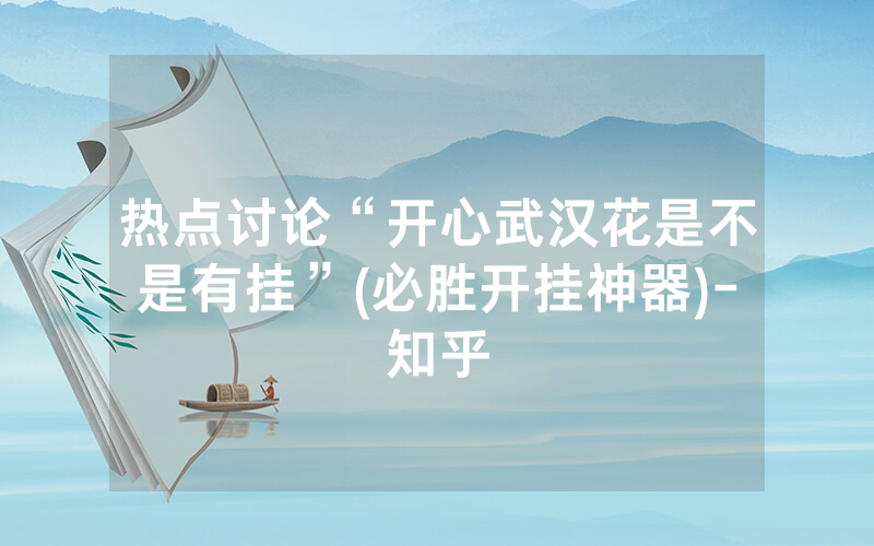 热点讨论“开心武汉花是不是有挂”(必胜开挂神器)-知乎