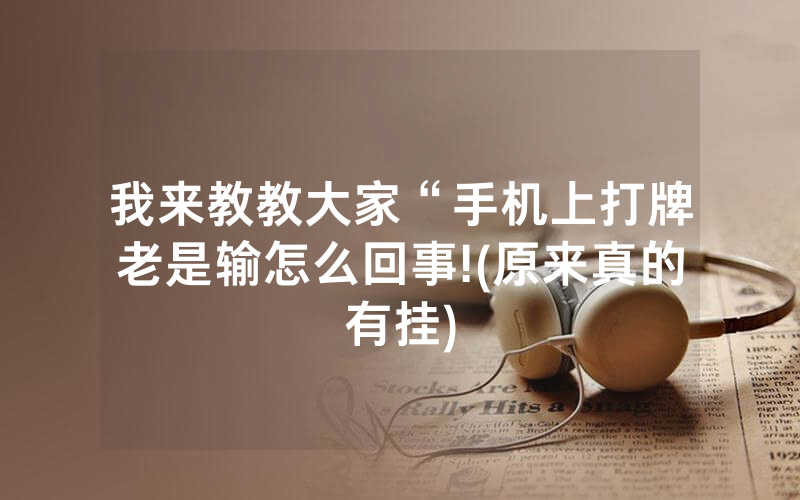 我来教教大家“手机上打牌老是输怎么回事!(原来真的有挂)