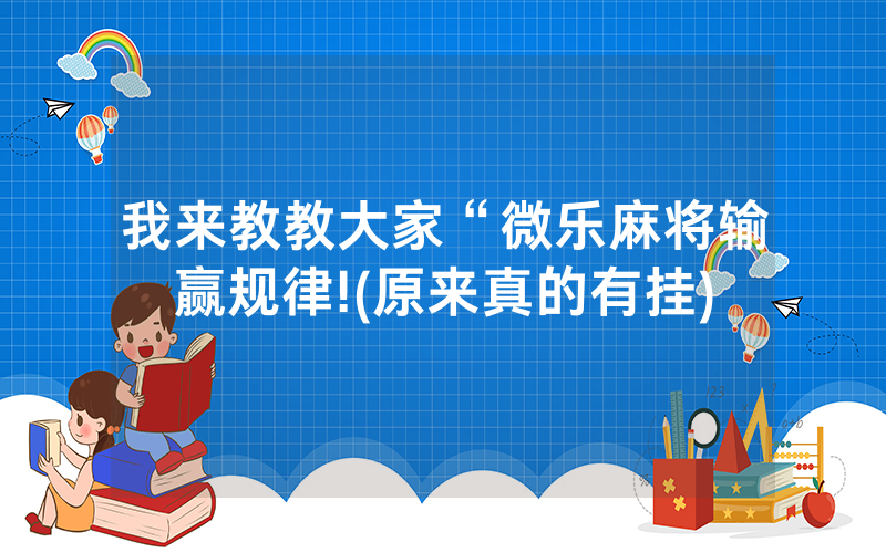 我来教教大家“微乐麻将输赢规律!(原来真的有挂)