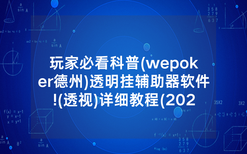 玩家必看科普(wepoker德州)透明挂辅助器软件!(透视)详细教程(2022已更新)(哔哩哔哩)