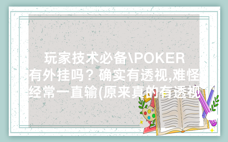 玩家技术必备\POKER有外挂吗？确实有透视,难怪经常一直输(原来真的有透视挂)