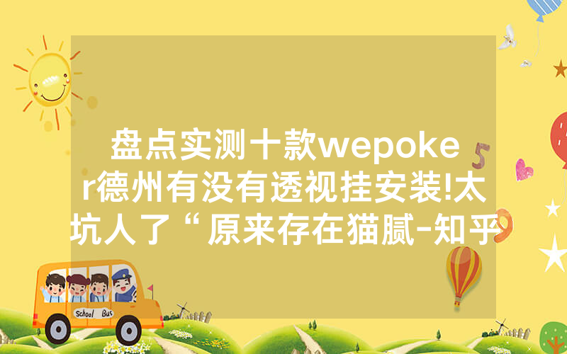 盘点实测十款wepoker德州有没有透视挂安装!太坑人了“原来存在猫腻-知乎
