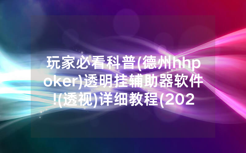 玩家必看科普(德州hhpoker)透明挂辅助器软件!(透视)详细教程(2022已更新)(哔哩哔哩)