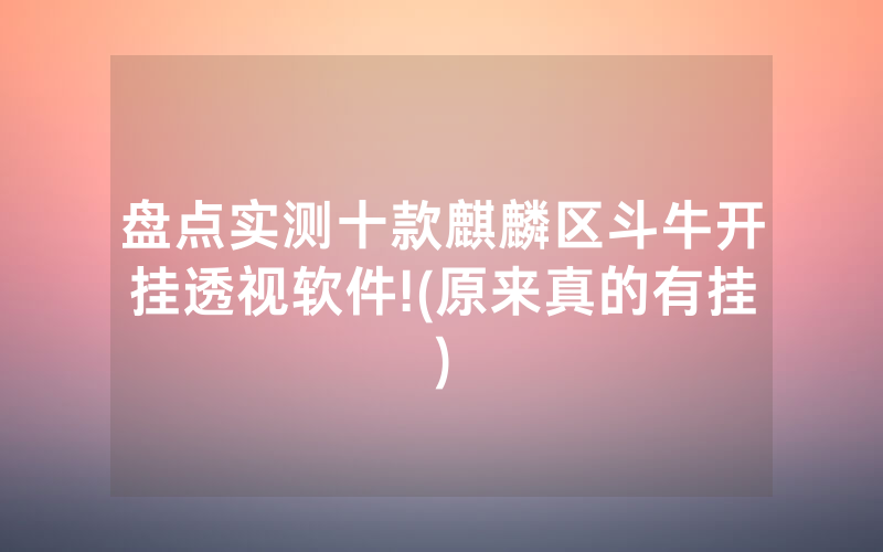 盘点实测十款麒麟区斗牛开挂透视软件!(原来真的有挂)