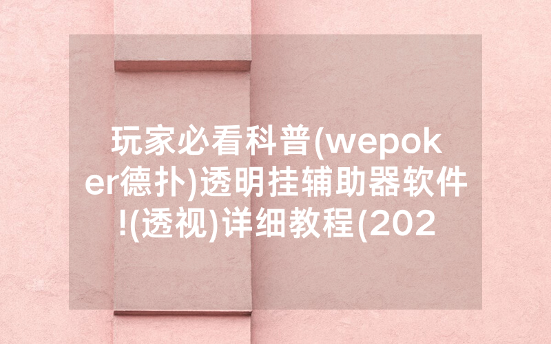 玩家必看科普(wepoker德扑)透明挂辅助器软件!(透视)详细教程(2022已更新)(哔哩哔哩)