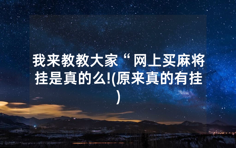 我来教教大家“网上买麻将挂是真的么!(原来真的有挂)