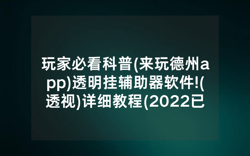 玩家必看科普(来玩德州app)透明挂辅助器软件!(透视)详细教程(2022已更新)(哔哩哔哩)
