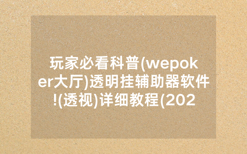 玩家必看科普(wepoker大厅)透明挂辅助器软件!(透视)详细教程(2022已更新)(哔哩哔哩)