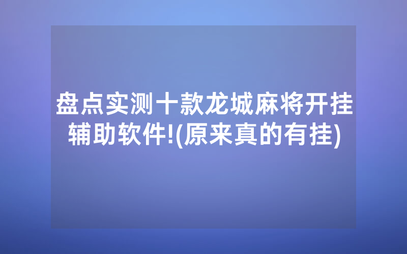 盘点实测十款龙城麻将开挂辅助软件!(原来真的有挂)
