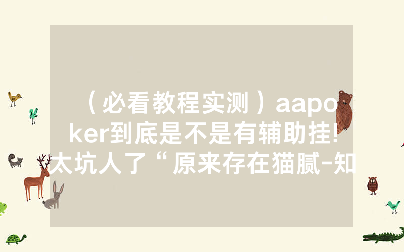 （必看教程实测）aapoker到底是不是有辅助挂!太坑人了“原来存在猫腻-知乎
