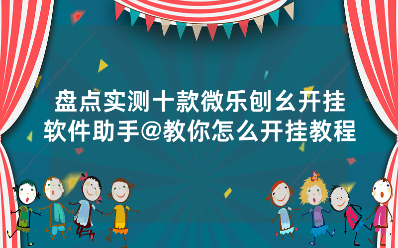 盘点实测十款微乐刨幺开挂软件助手@教你怎么开挂教程