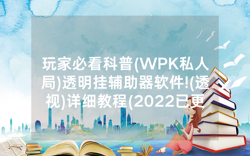 玩家必看科普(WPK私人局)透明挂辅助器软件!(透视)详细教程(2022已更新)(哔哩哔哩)