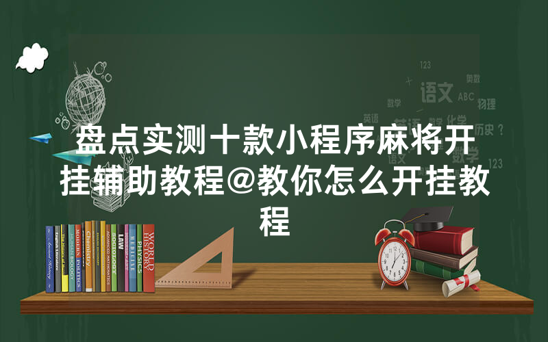 盘点实测十款小程序麻将开挂辅助教程@教你怎么开挂教程