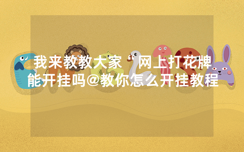 我来教教大家“网上打花牌能开挂吗@教你怎么开挂教程
