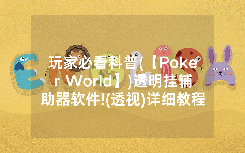 玩家必看科普(【Poker World】)透明挂辅助器软件!(透视)详细教程(2022已更新)(哔哩哔哩)