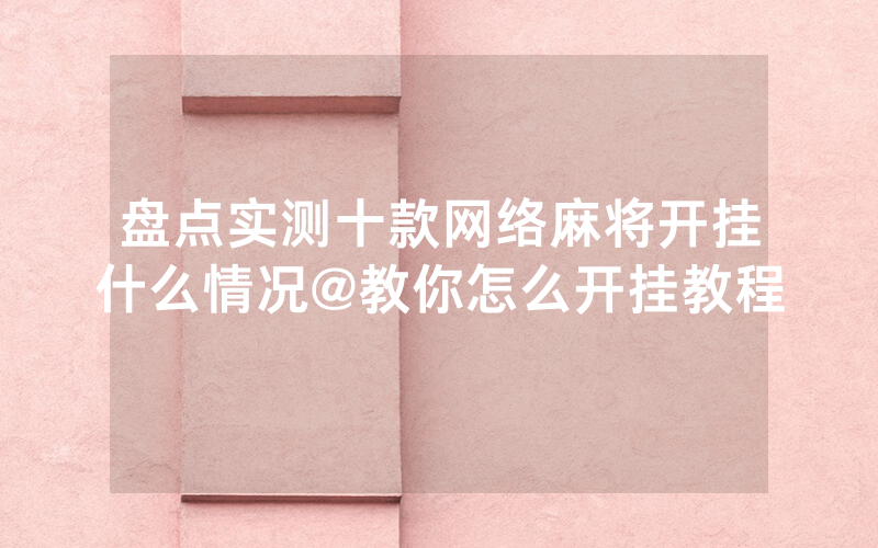盘点实测十款网络麻将开挂什么情况@教你怎么开挂教程