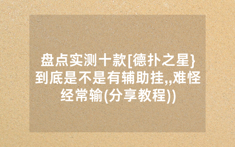 盘点实测十款[德扑之星}到底是不是有辅助挂,,难怪经常输(分享教程))