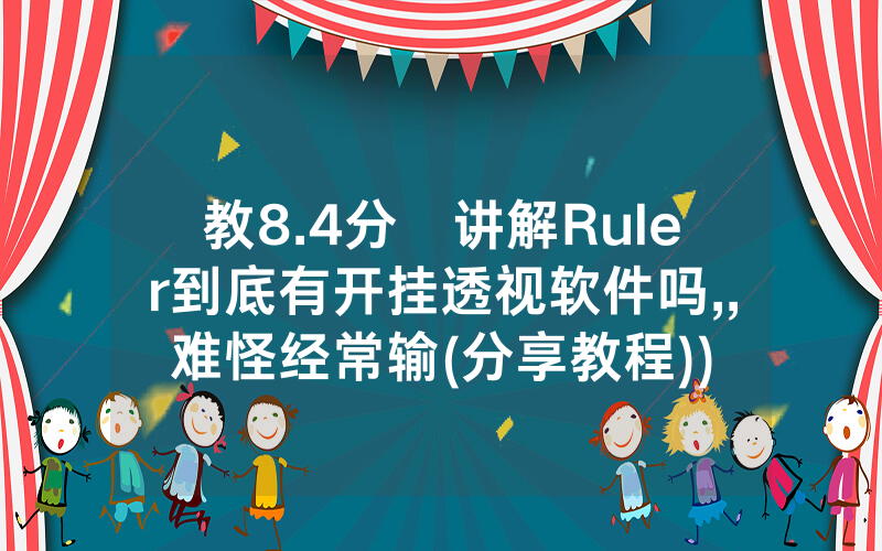 教8.4分鐘讲解Ruler到底有开挂透视软件吗,,难怪经常输(分享教程))