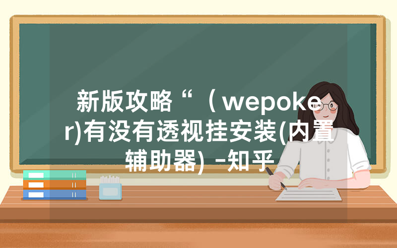 新版攻略“（wepoker)有没有透视挂安装(内置辅助器) -知乎