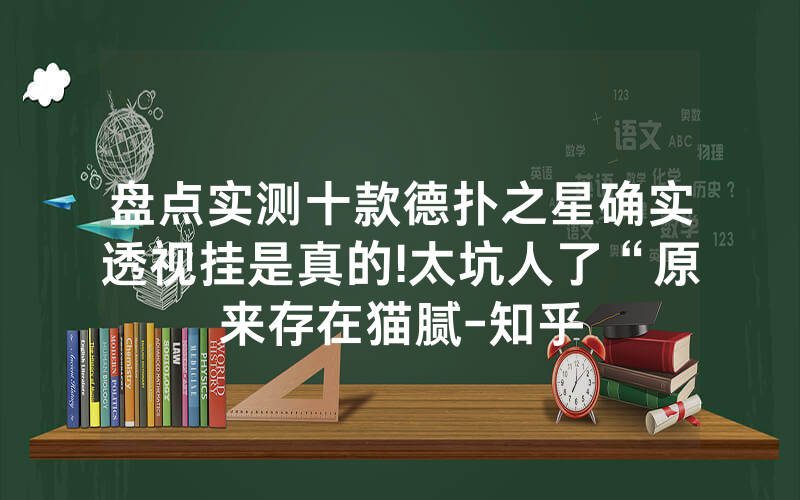 盘点实测十款德扑之星确实透视挂是真的!太坑人了“原来存在猫腻-知乎
