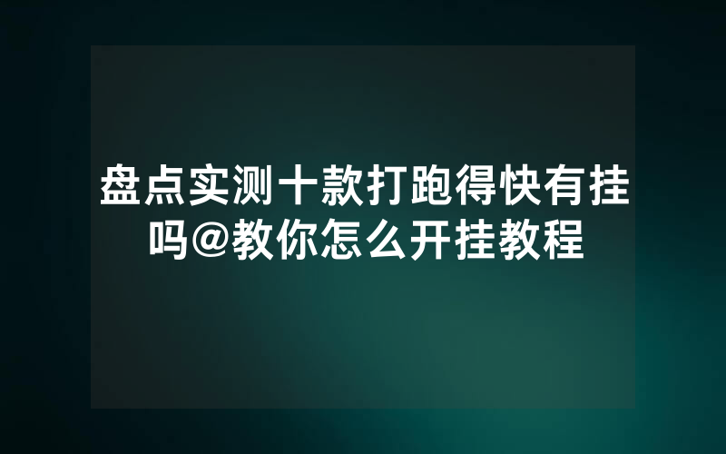 盘点实测十款打跑得快有挂吗@教你怎么开挂教程
