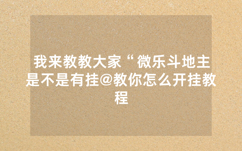 我来教教大家“微乐斗地主是不是有挂@教你怎么开挂教程