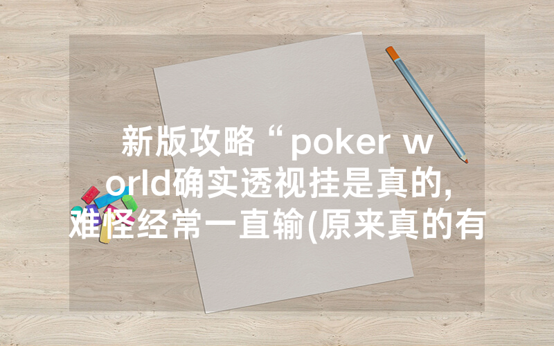 新版攻略“poker world确实透视挂是真的,难怪经常一直输(原来真的有透视挂)