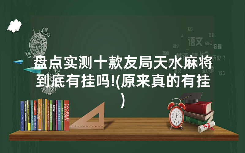 盘点实测十款友局天水麻将到底有挂吗!(原来真的有挂)