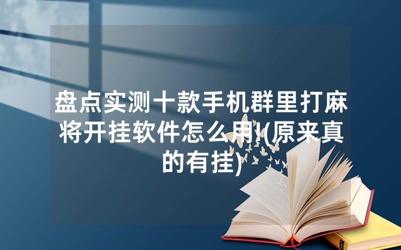 盘点实测十款手机群里打麻将开挂软件怎么用!(原来真的有挂)