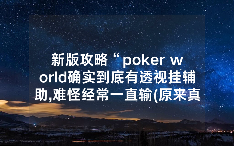 新版攻略“poker world确实到底有透视挂辅助,难怪经常一直输(原来真的有透视挂)