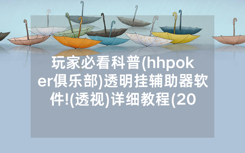 玩家必看科普(hhpoker俱乐部)透明挂辅助器软件!(透视)详细教程(2022已更新)(哔哩哔哩)