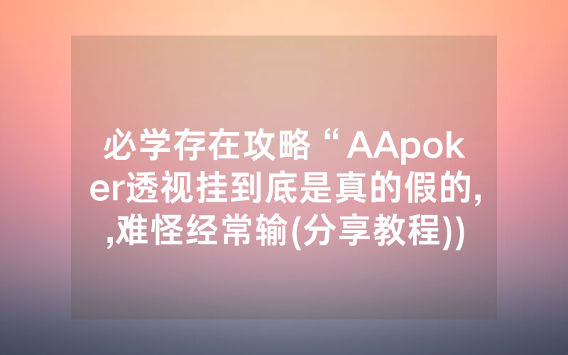 必学存在攻略“AApoker透视挂到底是真的假的,,难怪经常输(分享教程))