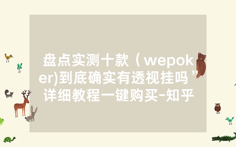 盘点实测十款（wepoker)到底确实有透视挂吗”详细教程一键购买-知乎