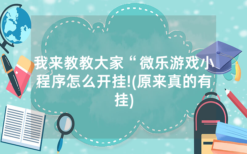 我来教教大家“微乐游戏小程序怎么开挂!(原来真的有挂)