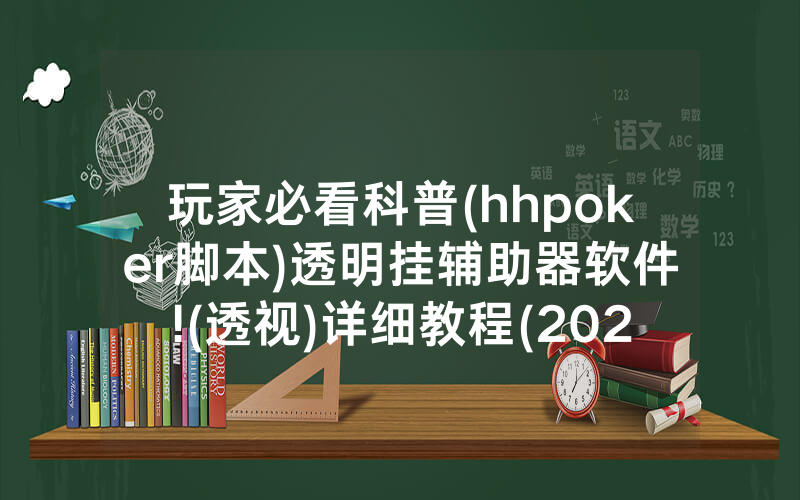 玩家必看科普(hhpoker脚本)透明挂辅助器软件!(透视)详细教程(2022已更新)(哔哩哔哩)