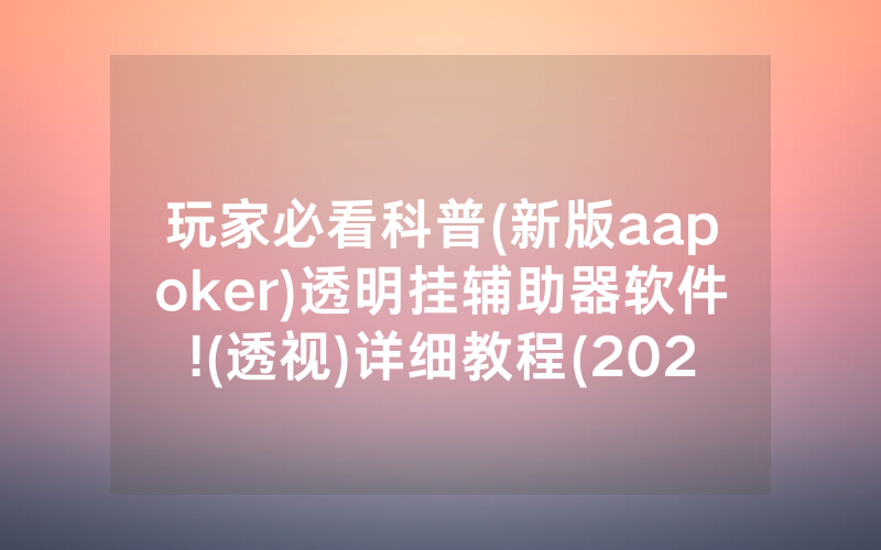 玩家必看科普(新版aapoker)透明挂辅助器软件!(透视)详细教程(2022已更新)(哔哩哔哩)