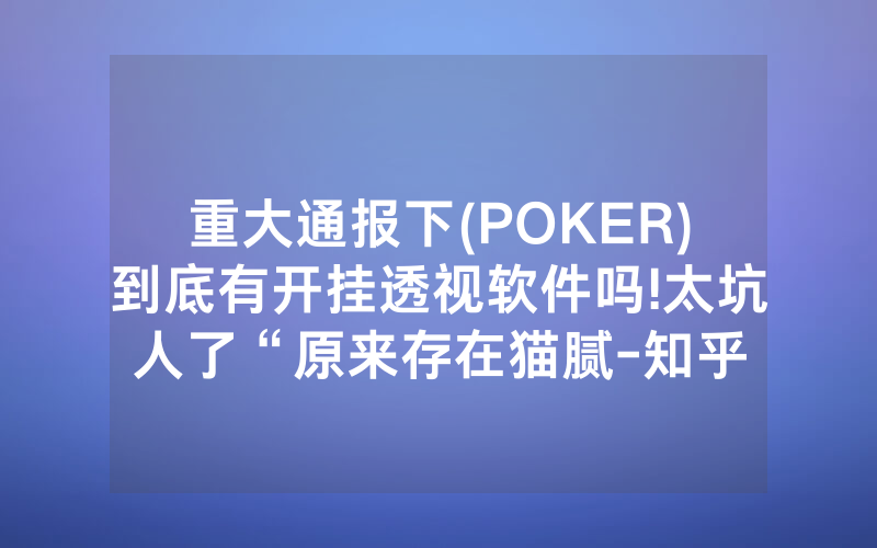 重大通报下(POKER)到底有开挂透视软件吗!太坑人了“原来存在猫腻-知乎