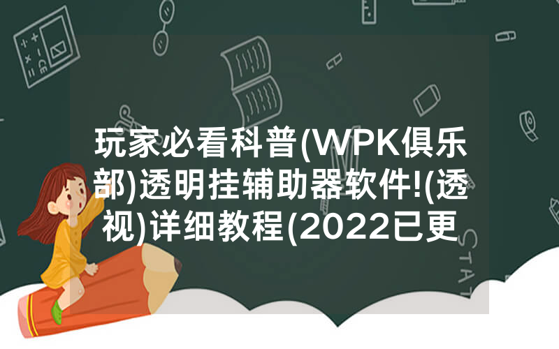 玩家必看科普(WPK俱乐部)透明挂辅助器软件!(透视)详细教程(2022已更新)(哔哩哔哩)