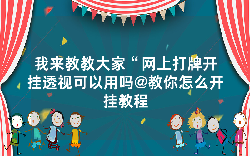 我来教教大家“网上打牌开挂透视可以用吗@教你怎么开挂教程