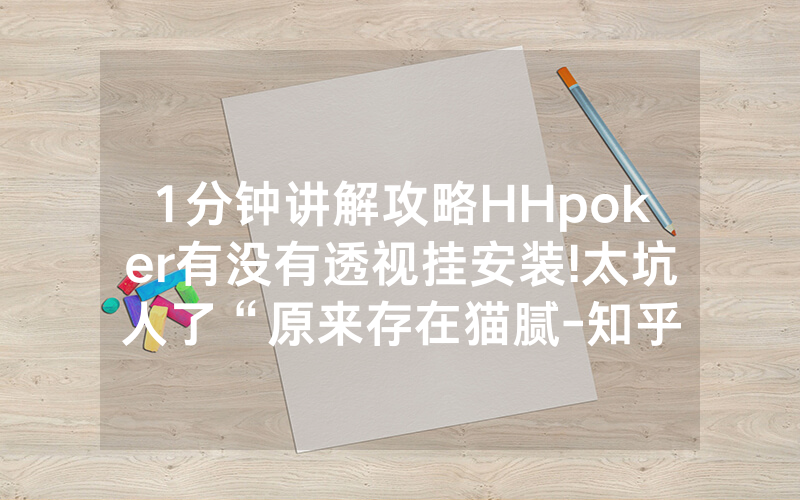 1分钟讲解攻略HHpoker有没有透视挂安装!太坑人了“原来存在猫腻-知乎
