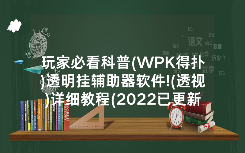 玩家必看科普(WPK得扑)透明挂辅助器软件!(透视)详细教程(2022已更新)(哔哩哔哩)