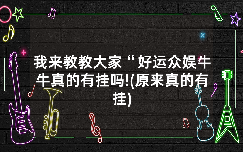 我来教教大家“好运众娱牛牛真的有挂吗!(原来真的有挂)