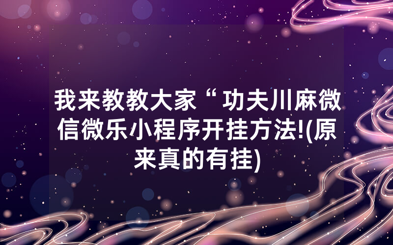 我来教教大家“功夫川麻微信微乐小程序开挂方法!(原来真的有挂)