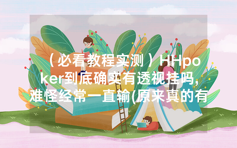 （必看教程实测）HHpoker到底确实有透视挂吗,难怪经常一直输(原来真的有透视挂)