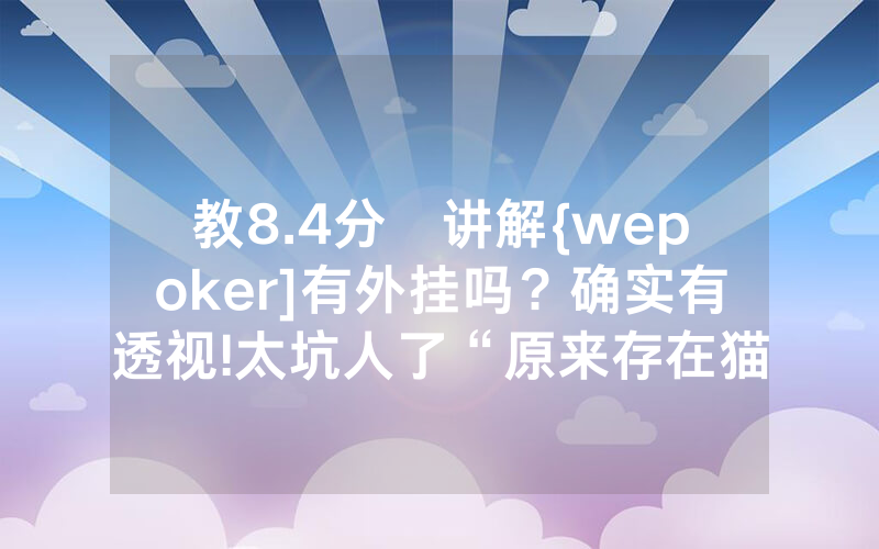 教8.4分鐘讲解{wepoker]有外挂吗？确实有透视!太坑人了“原来存在猫腻-知乎