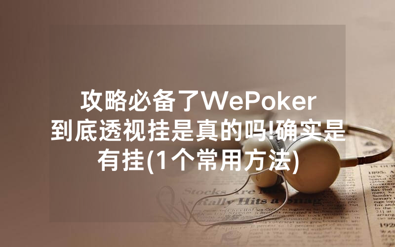 攻略必备了WePoker到底透视挂是真的吗!确实是有挂(1个常用方法)